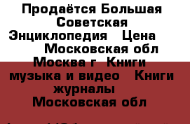 Продаётся Большая Советская Энциклопедия › Цена ­ 1 000 - Московская обл., Москва г. Книги, музыка и видео » Книги, журналы   . Московская обл.